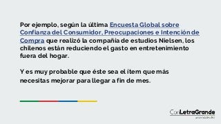 Por ejemplo, según la última Encuesta Global sobre
Confianza del Consumidor, Preocupaciones e Intención de
Compra que real...