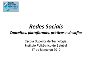 Redes Sociais Conceitos, plataformas, práticas e desafios Escola Superior de Tecnologia  Instituto Politécnico de Setúbal 17 de Março de 2010 