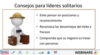 Consejos para líderes solitarios
• Evite pensar en posiciones y
reconocimiento
• Reconozca las desventajas del éxito y
fracaso
• Comprenda que su negocio es tratar
con personas
 