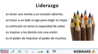 es tener una mente y un corazón abiertos.
es hacer a un lado el ego para elegir lo mejor.
es estimular en otros la capacidad de soñar.
es inspirar a los demás con una visión.
es el poder de impulsar el poder de muchos.
Liderazgo
 