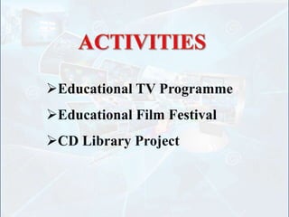 Educational TV Programme
Educational Film Festival
CD Library Project
 
