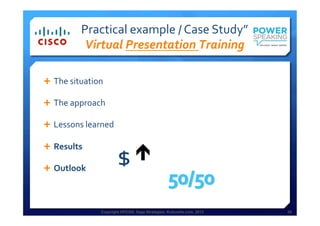Copyright HPCG®, Sage Strategies, Kulturelle.com, 2013 25Copyright HPCG®, Sage Strategies, Kulturelle.com, 2013 25
Practical	
  example	
  /	
  Case	
  Study”	
  	
  
Virtual	
  Presentation	
  Training	
  
Ê  The	
  situation	
  
Ê  The	
  approach	
  
Ê  Lessons	
  learned	
  
Ê  Results	
  
Ê  Outlook	
  
$	
  é	
  
 