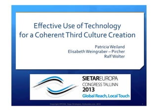 Copyright HPCG®, Sage Strategies, Kulturelle.com, 2013 1Copyright HPCG®, Sage Strategies, Kulturelle.com, 2013 1
Eﬀective	
  Use	
  of	
  Technology	
  	
  
for	
  a	
  Coherent	
  Third	
  Culture	
  Creation	
  
Patricia	
  Weiland	
  
Elisabeth	
  Weingraber	
  –	
  Pircher	
  
Ralf	
  Wolter	
  
 