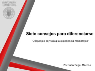 Siete consejos para diferenciarse Por Juan Seguí Moreno “ Del simple servicio a la experiencia memorable” 