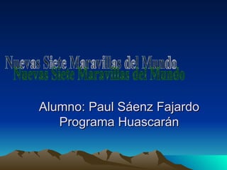 Alumno: Paul Sáenz Fajardo Programa Huascarán Nuevas Siete Maravillas del Mundo 