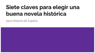 Siete claves para elegir una
buena novela histórica
para Historia de España
 