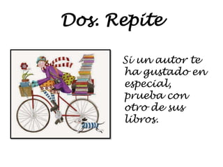 Dos. Repite
Si un autor te
ha gustado en
especial,
prueba con
otro de sus
libros.
 