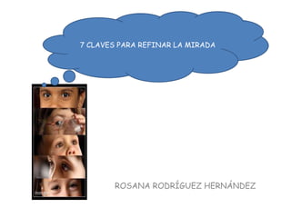 ROSANA RODRÍGUEZ HERNÁNDEZ
7 CLAVES PARA REFINAR LA MIRADA
 