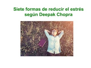 Siete formas de reducir el estrés
según Deepak Chopra
 
