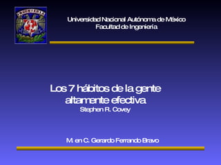 Universidad Nacional Autónoma de México Facultad de Ingeniería Los 7 hábitos de la gente altamente efectiva Stephen R. Covey M. en C. Gerardo Ferrando Bravo 