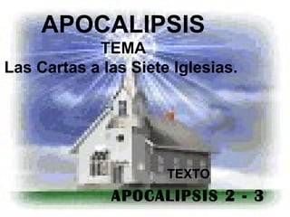 APOCALIPSIS
TEMA
Las Cartas a las Siete Iglesias.

TEXTO

APOCALIPSIS 2 - 3

 