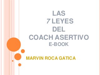 LAS
7 LEYES
DEL
COACH ASERTIVO
E-BOOK
MARVIN ROCA GATICA
 