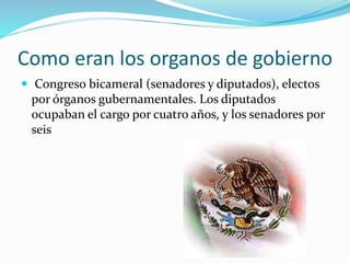 Como eran los organos de gobierno
 Congreso bicameral (senadores y diputados), electos
por órganos gubernamentales. Los diputados
ocupaban el cargo por cuatro años, y los senadores por
seis
 
