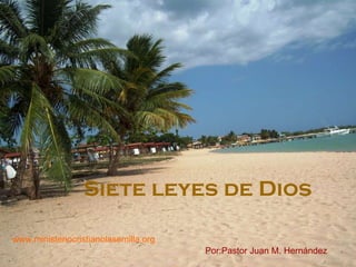 Siete leyes de Dios Por:Pastor Juan M. Hern ández www.ministeriocristianolasemilla.org 
