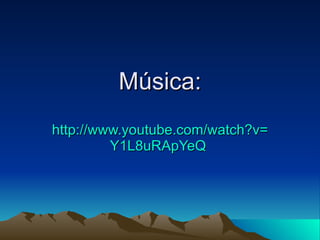 Música: http:// www.youtube.com / watch?v = Y1L8uRApYeQ   