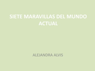SIETE MARAVILLAS DEL MUNDO
ACTUAL
ALEJANDRA ALVIS
 