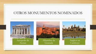 OTROS MONUMENTOS NOMINADOS
Acrópolis de
Atenas
Alhambra de
Granada
Angkor en
Camboya
 