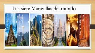 ElChichenItza
Laestatuadecristo
redentor
MachuPicchu
ColiseoRomano
ElTajMahal
LagranMurallaChina
Lagranciudadde
Petra
Las siete Maravillas del mundo
 