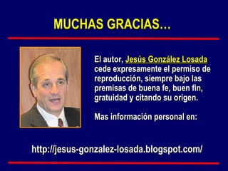 El autor,  Jesús González Losada  cede expresamente el permiso de reproducción, siempre bajo las premisas de buena fe, buen fin, gratuidad y citando su origen. Mas información personal en: http://jesus-gonzalez-losada.blogspot.com/ MUCHAS GRACIAS… 