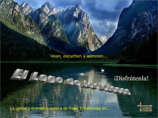 El Lago de los Cisnes La  genial y dramática música de Peter Tchaikovsky en... Vean, escuchen y admiren... ¡Disfrútenla! 