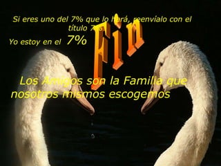 F i n Si eres uno del 7% que lo hará, reenvíalo con el título 7%              Yo estoy en el  7%                                                                                                                                         Los Amigos son la Familia que nosotros mismos escogemos                    
