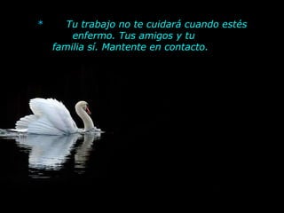 *        Tu trabajo no te cuidará cuando estés enfermo. Tus amigos y tu      familia sí. Mantente en contacto.         