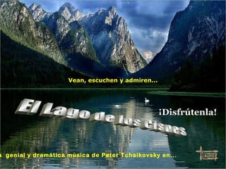 El Lago de los Cisnes La  genial y dramática música de Peter Tchaikovsky en... Vean, escuchen y admiren... ¡Disfrútenla! 