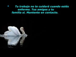 *        Tu trabajo no te cuidará cuando estés enfermo. Tus amigos y tu      familia sí. Mantente en contacto.         
