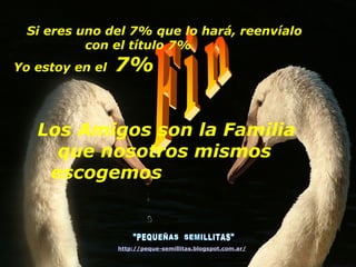 Si eres uno del 7% que lo hará, reenvíalo
           con el título 7%
Yo estoy en el   7%


   Los Amigos son la Familia
     que nosotros mismos
    escogemos



                 http://peque-semillitas.blogspot.com.ar/
 