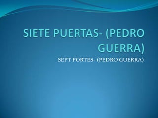 SEPT PORTES- (PEDRO GUERRA)

 