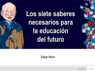 Siguiente Los sietesaberes necesariospara la educación del futuro Edgar Morin 1/18 