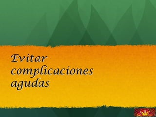 EvitarEvitar
complicacionescomplicaciones
agudasagudas
 