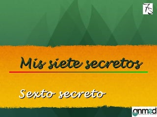 Mis siete secretosMis siete secretos
Sexto secretoSexto secreto
 