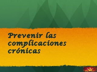 Prevenir lasPrevenir las
complicacionescomplicaciones
crónicascrónicas
 