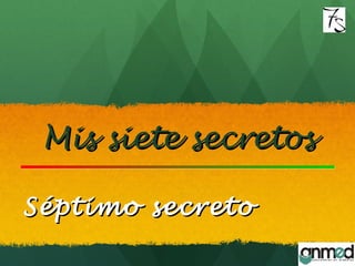 Mis siete secretosMis siete secretos
Séptimo secretoSéptimo secreto
 