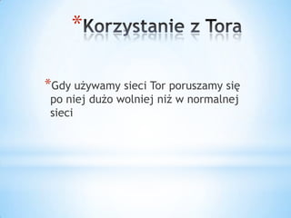 *

*Gdy używamy sieci Tor poruszamy się
 po niej dużo wolniej niż w normalnej
 sieci
 