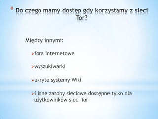 *


    Między innymi:

      fora   internetowe

      wyszukiwarki


      ukryte   systemy Wiki

      iinne zasoby sieciowe dostępne tylko dla
       użytkowników sieci Tor
 