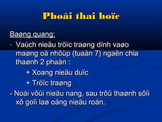 Phoâi thai hoïcPhoâi thai hoïc
Baøng quang:Baøng quang:
- Vaùch nieäu tröïc traøng dính vaøoVaùch nieäu tröïc traøng dính vaøo
maøng oå nhôùp (tuaàn 7) ngaên chiamaøng oå nhôùp (tuaàn 7) ngaên chia
thaønh 2 phaàn :thaønh 2 phaàn :
+ Xoang nieäu duïc+ Xoang nieäu duïc
+ Tröïc traøng+ Tröïc traøng
- Noái vôùi nieäu nang, sau trôû thaønh sôïi- Noái vôùi nieäu nang, sau trôû thaønh sôïi
xô goïi laø oáng nieäu roán.xô goïi laø oáng nieäu roán.
 