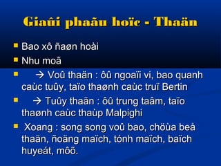 Giaûi phaãu hoïc - ThaänGiaûi phaãu hoïc - Thaän
 Bao xô ñaøn hoàiBao xô ñaøn hoài
 Nhu moâNhu moâ
  Voû thaän : ôû ngoaïi vi, bao quanhVoû thaän : ôû ngoaïi vi, bao quanh
caùc tuûy, taïo thaønh caùc truï Bertincaùc tuûy, taïo thaønh caùc truï Bertin
  Tuûy thaän : ôû trung taâm, taïoTuûy thaän : ôû trung taâm, taïo
thaønh caùc thaùp Malpighithaønh caùc thaùp Malpighi
 Xoang : song song voû bao, chöùa beåXoang : song song voû bao, chöùa beå
thaän, ñoäng maïch, tónh maïch, baïchthaän, ñoäng maïch, tónh maïch, baïch
huyeát, môõ.huyeát, môõ.
 