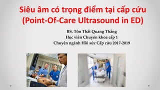 BS. Tôn Thất Quang Thắng
Học viên Chuyên khoa cấp 1
Chuyên ngành Hồi sức Cấp cứu 2017-2019
Siêu âm có trọng điểm tại cấp cứu
(Point-Of-Care Ultrasound in ED)
 