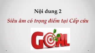 Nội dung 2
Siêu âm có trọng điểm tại Cấp cứu
 