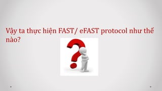 Vậy ta thực hiện FAST/ eFAST protocol như thế
nào?
 