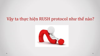 Vậy ta thực hiện RUSH protocol như thế nào?
 