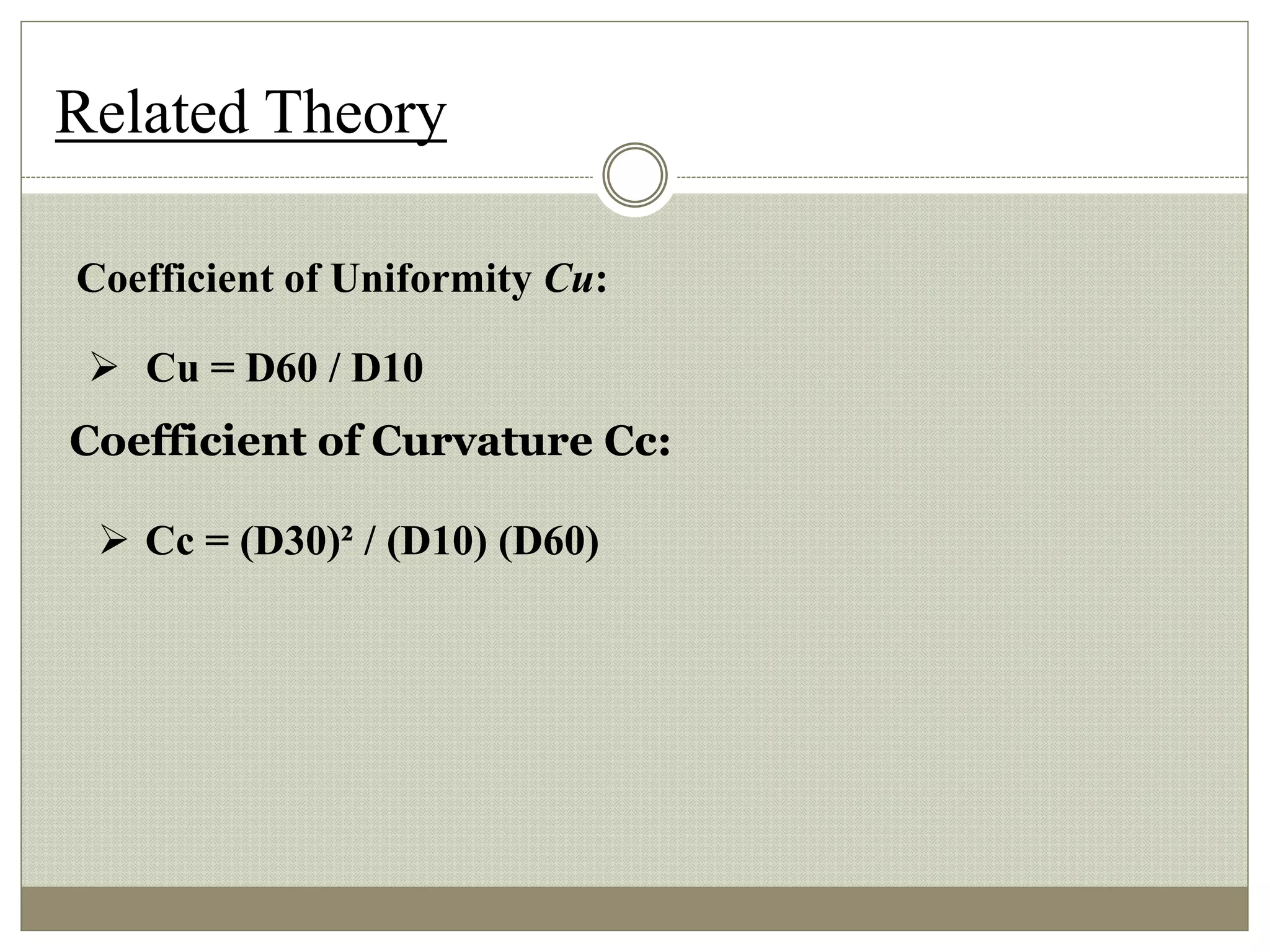 Related Theory
Coefficient of Uniformity Cu:
 Cu = D60 / D10
Coefficient of Curvature Cc:
 Cc = (D30)² / (D10) (D60)
 