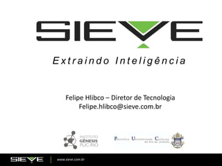 www.sieve.com.br
E x t r a i n d o I n t e l i g ê n c i a
Felipe Hlibco – Diretor de Tecnologia
Felipe.hlibco@sieve.com.br
 