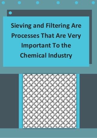 Sieving and Filtering Are
Processes That Are Very
Important To the
Chemical Industry
 