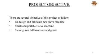 PROJECT OBJECTIVE.
There are several objective of this project as follow:
• To design and fabricate new sieve machine
• Small and portable sieve machine
• Sieving into different size and grade
MED-VAST TC 32
 