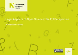 Legal Aspects of Open Science: the EU Perspective
dr Krzysztof Siewicz
 