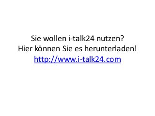 Sie wollen i-talk24 nutzen?
Hier können Sie es herunterladen!
http://www.i-talk24.com
 
