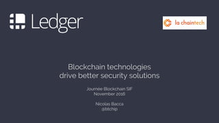 Blockchain technologies
drive better security solutions
Journée Blockchain SIF
November 2016
Nicolas Bacca
@btchip
 